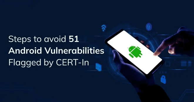 Acting upon 51 Android Vulnerabilities Flagged by CERT-In (wp:26280)